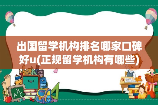 出国留学机构排名哪家口碑好u(正规留学机构有哪些)