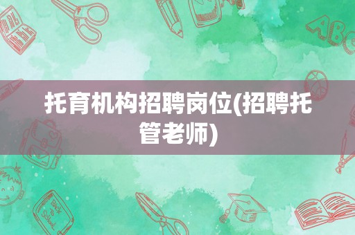 托育机构招聘岗位(招聘托管老师)