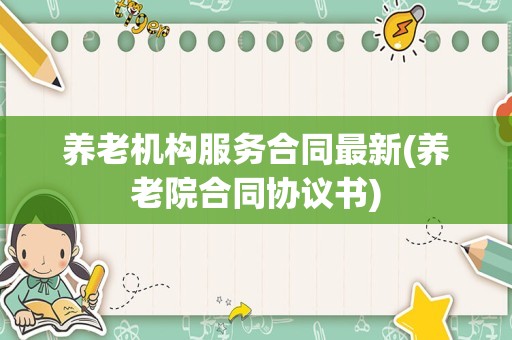 养老机构服务合同最新(养老院合同协议书)