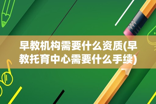 早教机构需要什么资质(早教托育中心需要什么手续)