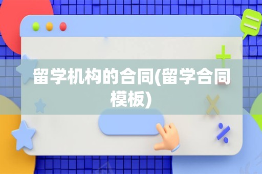 留学机构的合同(留学合同模板)