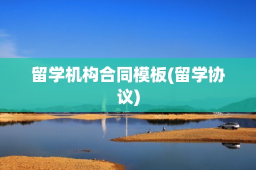 留学机构合同模板(留学协议)
