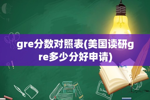 gre分数对照表(美国读研gre多少分好申请)