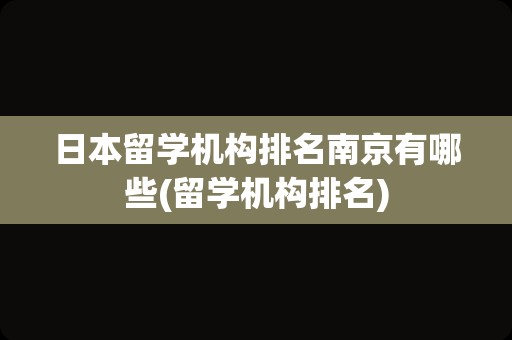 日本留学机构排名南京有哪些(留学机构排名)