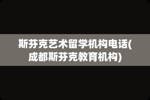 斯芬克艺术留学机构电话(成都斯芬克教育机构)