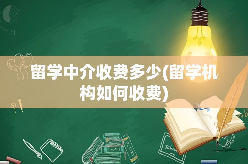 留学中介收费多少(留学机构如何收费)