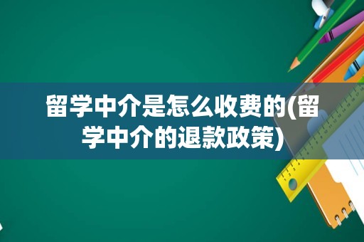 留学中介是怎么收费的(留学中介的退款政策)