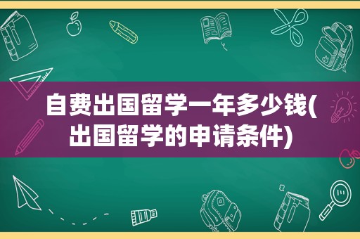 自费出国留学一年多少钱(出国留学的申请条件)