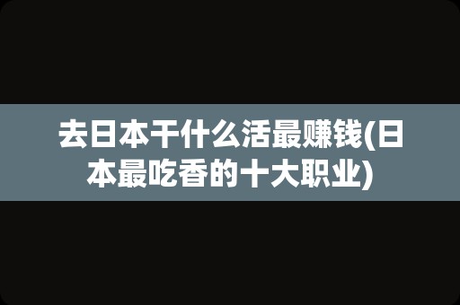 去日本干什么活最赚钱(日本最吃香的十大职业)