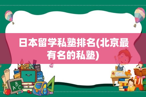 日本留学私塾排名(北京最有名的私塾)