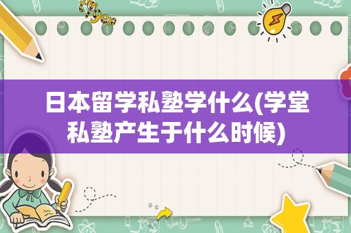 日本留学私塾学什么(学堂私塾产生于什么时候)