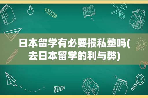 日本留学有必要报私塾吗(去日本留学的利与弊)