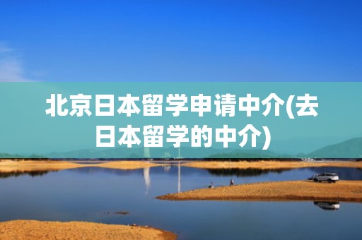 北京日本留学申请中介(去日本留学的中介)