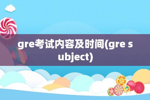 gre考试内容及时间(gre subject)