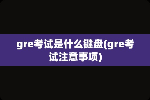 gre考试是什么键盘(gre考试注意事项)