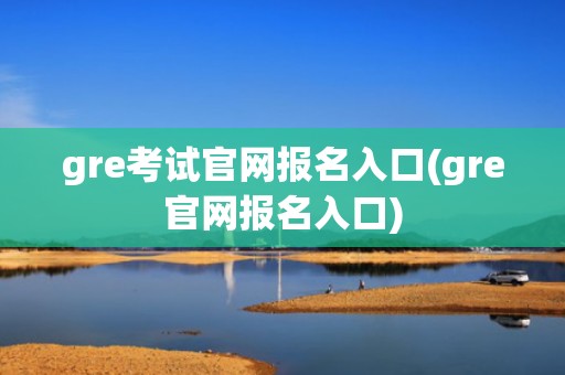 gre考试官网报名入口(gre官网报名入口)