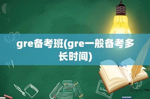 gre备考班(gre一般备考多长时间)