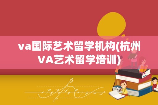 va国际艺术留学机构(杭州VA艺术留学培训)