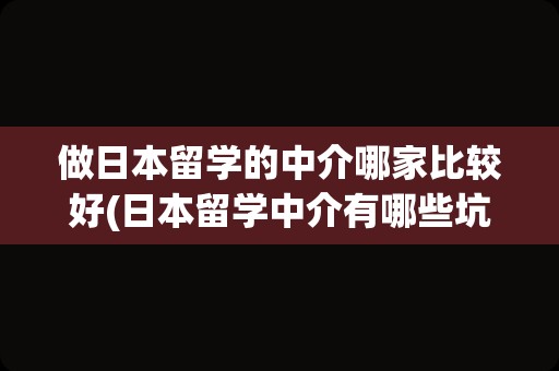 做日本留学的中介哪家比较好(日本留学中介有哪些坑人伎俩)