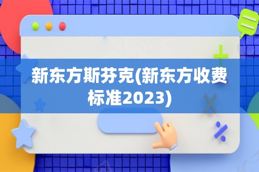 新东方斯芬克(新东方收费标准2023)