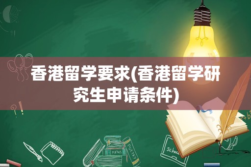 香港留学要求(香港留学研究生申请条件)