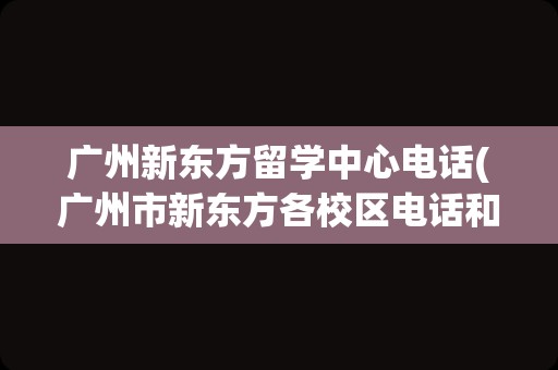 广州新东方留学中心电话(广州市新东方各校区电话和地址)