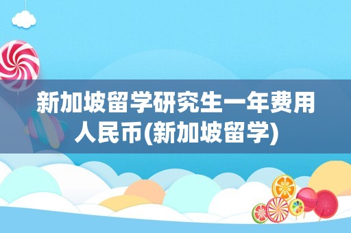 新加坡留学研究生一年费用人民币(新加坡留学)