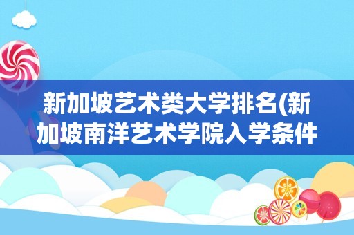 新加坡艺术类大学排名(新加坡南洋艺术学院入学条件)