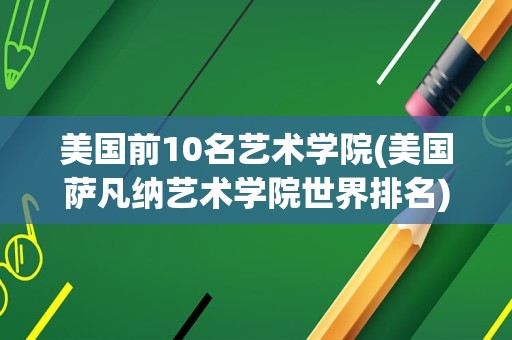 美国前10名艺术学院(美国萨凡纳艺术学院世界排名)