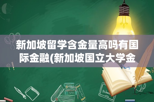 新加坡留学含金量高吗有国际金融(新加坡国立大学金融学硕士申请条件)