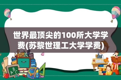 世界最顶尖的100所大学学费(苏黎世理工大学学费)