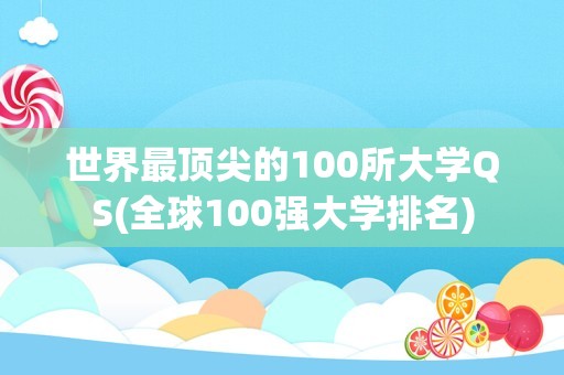 世界最顶尖的100所大学QS(全球100强大学排名)