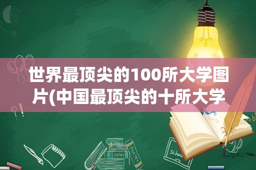 世界最顶尖的100所大学图片(中国最顶尖的十所大学)