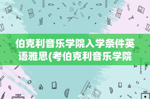 伯克利音乐学院入学条件英语雅思(考伯克利音乐学院需要什么条件)