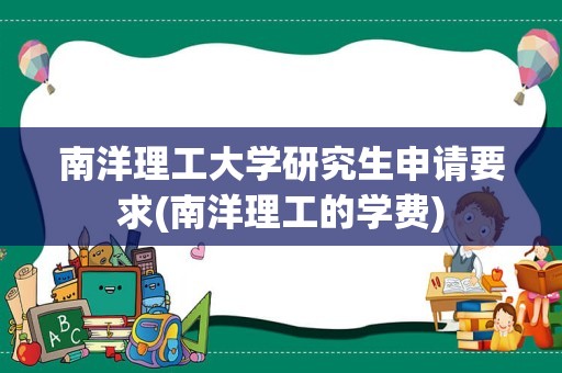 南洋理工大学研究生申请要求(南洋理工的学费)