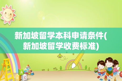 新加坡留学本科申请条件(新加坡留学收费标准)