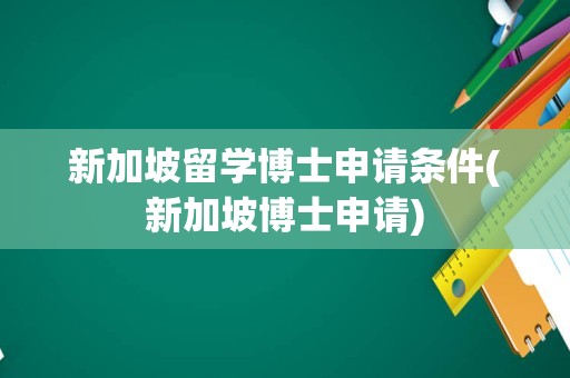 新加坡留学博士申请条件(新加坡博士申请)