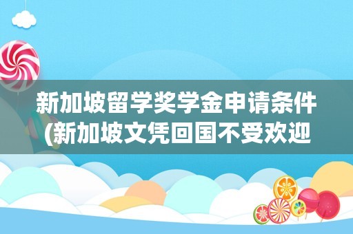新加坡留学奖学金申请条件(新加坡文凭回国不受欢迎)