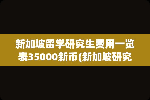 新加坡留学研究生费用一览表35000新币(新加坡研究生留学学费)