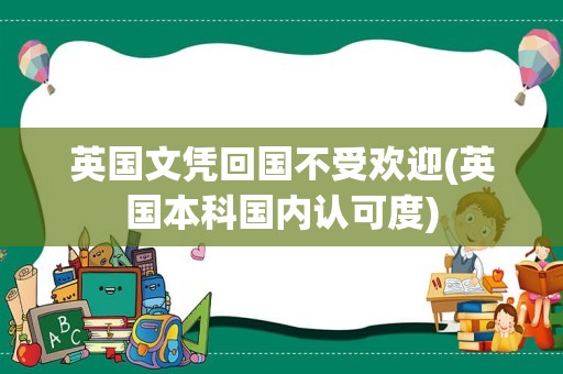 英国文凭回国不受欢迎(英国本科国内认可度)