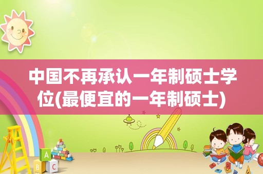 中国不再承认一年制硕士学位(最便宜的一年制硕士)