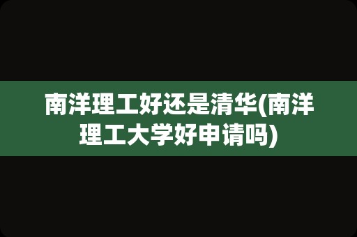 南洋理工好还是清华(南洋理工大学好申请吗)