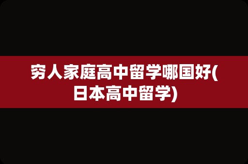 穷人家庭高中留学哪国好(日本高中留学)