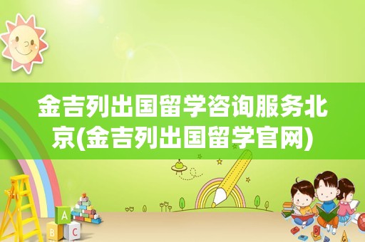 金吉列出国留学咨询服务北京(金吉列出国留学官网)