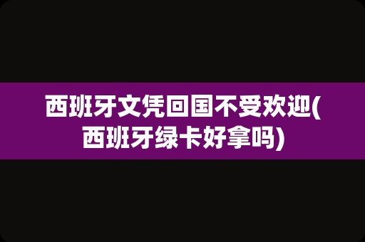 西班牙文凭回国不受欢迎(西班牙绿卡好拿吗)