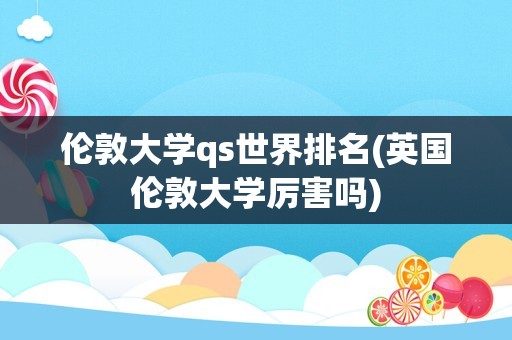 伦敦大学qs世界排名(英国伦敦大学厉害吗)