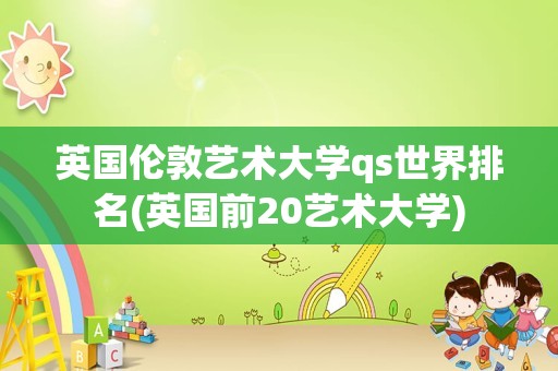 英国伦敦艺术大学qs世界排名(英国前20艺术大学)