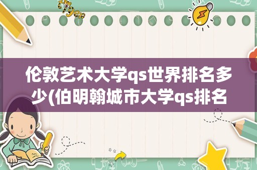 伦敦艺术大学qs世界排名多少(伯明翰城市大学qs排名)