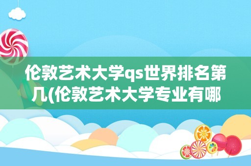 伦敦艺术大学qs世界排名第几(伦敦艺术大学专业有哪些)
