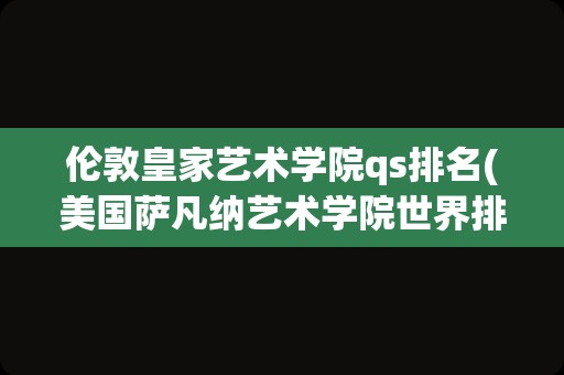 伦敦皇家艺术学院qs排名(美国萨凡纳艺术学院世界排名)